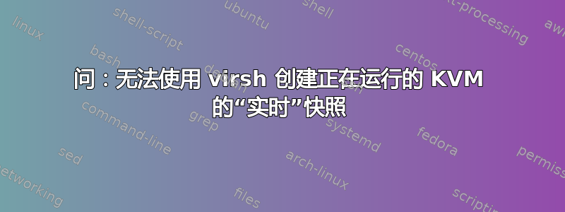 问：无法使用 virsh 创建正在运行的 KVM 的“实时”快照