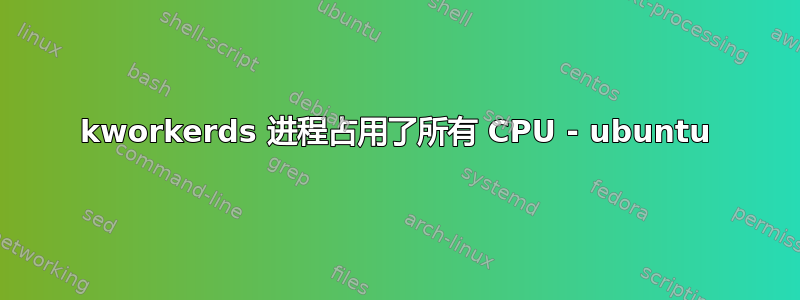 kworkerds 进程占用了所有 CPU - ubuntu