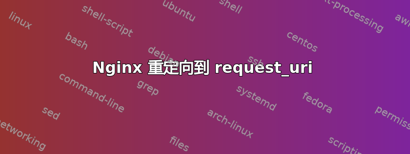 Nginx 重定向到 request_uri