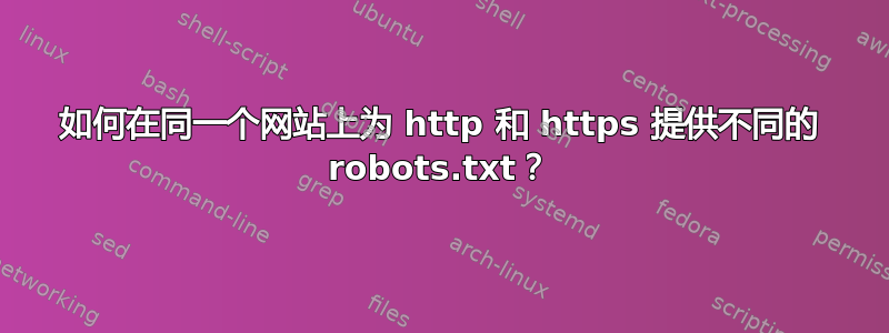 如何在同一个网站上为 http 和 https 提供不同的 robots.txt？