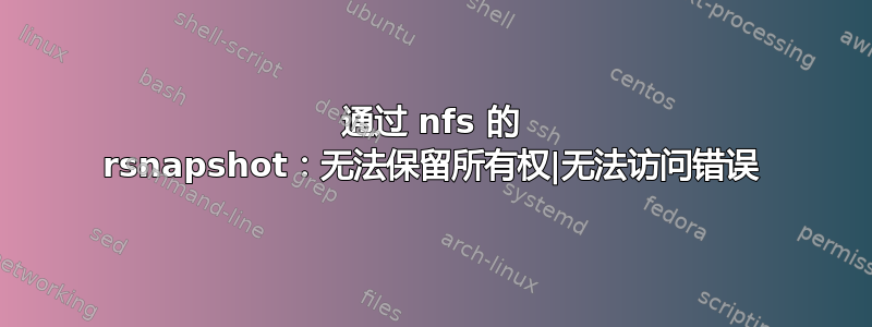 通过 nfs 的 rsnapshot：无法保留所有权|无法访问错误