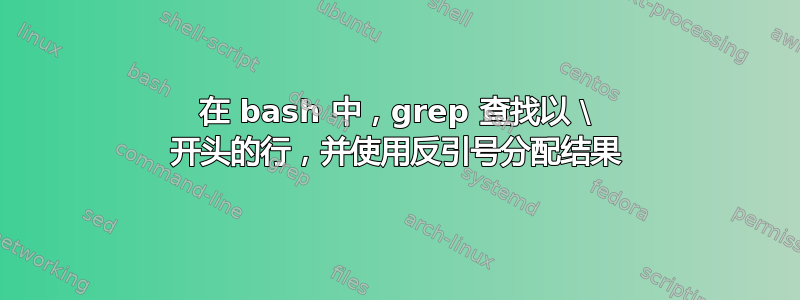 在 bash 中，grep 查找以 \ 开头的行，并使用反引号分配结果