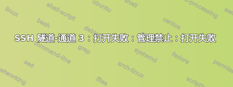 SSH 隧道-通道 3：打开失败：管理禁止：打开失败