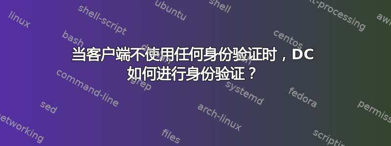 当客户端不使用任何身份验证时，DC 如何进行身份验证？