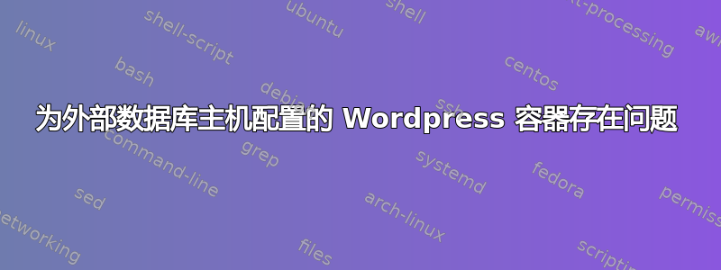 为外部数据库主机配置的 Wordpress 容器存在问题