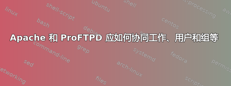 Apache 和 ProFTPD 应如何协同工作、用户和组等