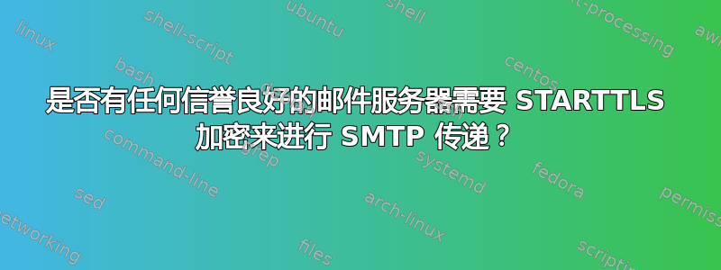 是否有任何信誉良好的邮件服务器需要 STARTTLS 加密来进行 SMTP 传递？