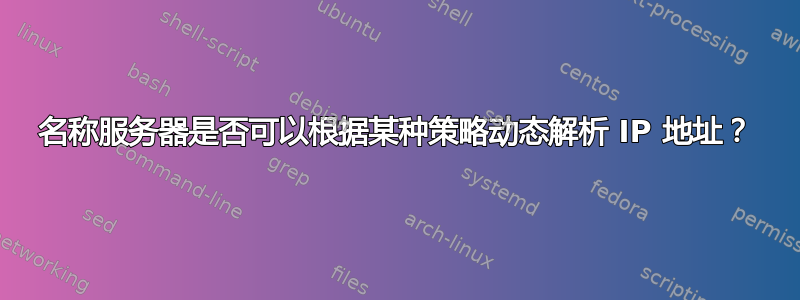 名称服务器是否可以根据某种策略动态解析 IP 地址？