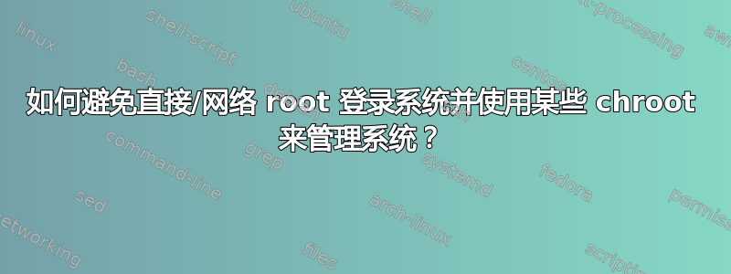 如何避免直接/网络 root 登录系统并使用某些 chroot 来管理系统？