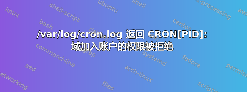 /var/log/cron.log 返回 CRON[PID]: 域加入账户的权限被拒绝