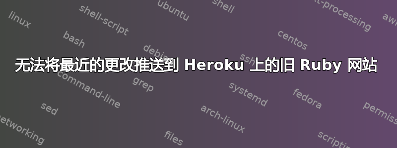 无法将最近的更改推送到 Heroku 上的旧 Ruby 网站