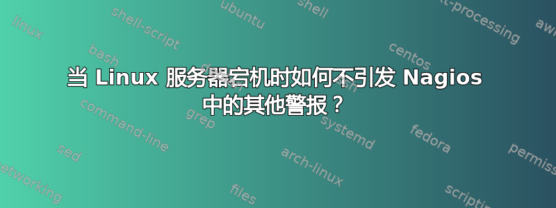 当 Linux 服务器宕机时如何不引发 Nagios 中的其他警报？