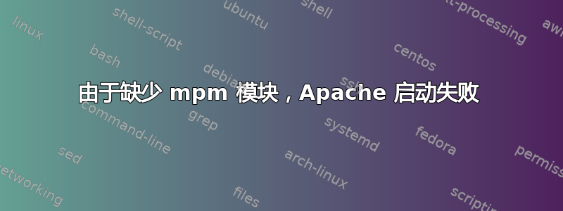 由于缺少 mpm 模块，Apache 启动失败