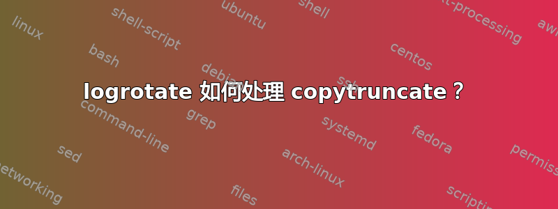 logrotate 如何处理 copytruncate？