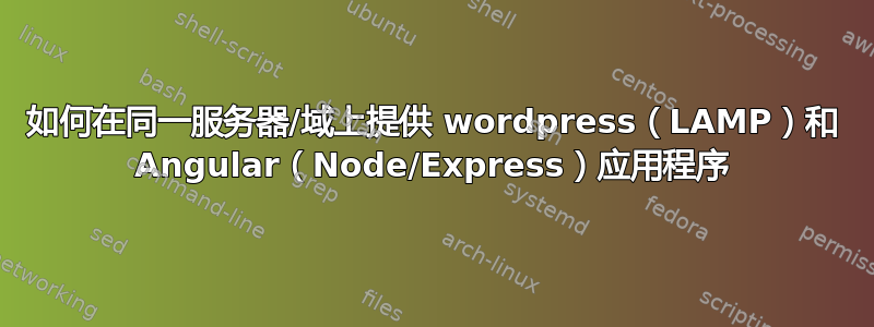 如何在同一服务器/域上提供 wordpress（LAMP）和 Angular（Node/Express）应用程序