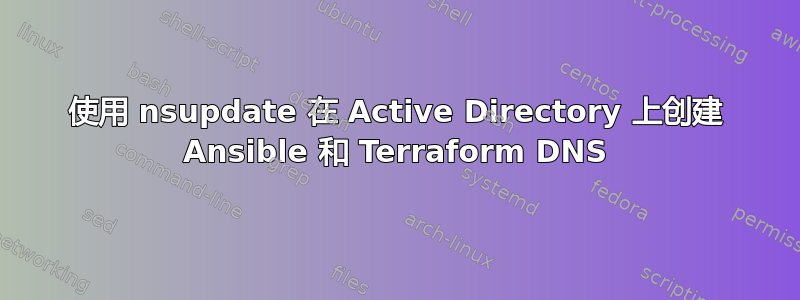 使用 nsupdate 在 Active Directory 上创建 Ansible 和 Terraform DNS