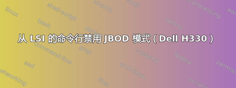 从 LSI 的命令行禁用 JBOD 模式（Dell H330）