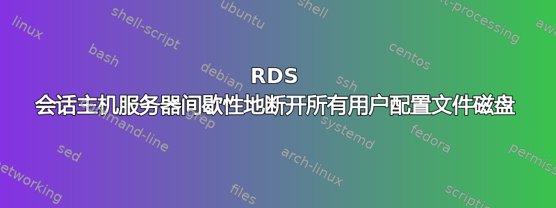 RDS 会话主机服务器间歇性地断开所有用户配置文件磁盘