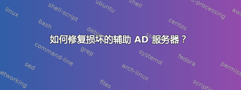 如何修复损坏的辅助 AD 服务器？