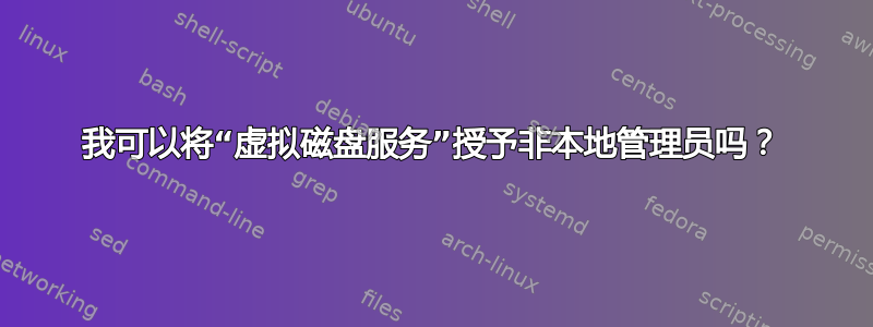 我可以将“虚拟磁盘服务”授予非本地管理员吗？