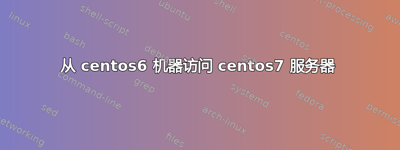 从 centos6 机器访问 centos7 服务器