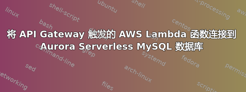 将 API Gateway 触发的 AWS Lambda 函数连接到 Aurora Serverless MySQL 数据库