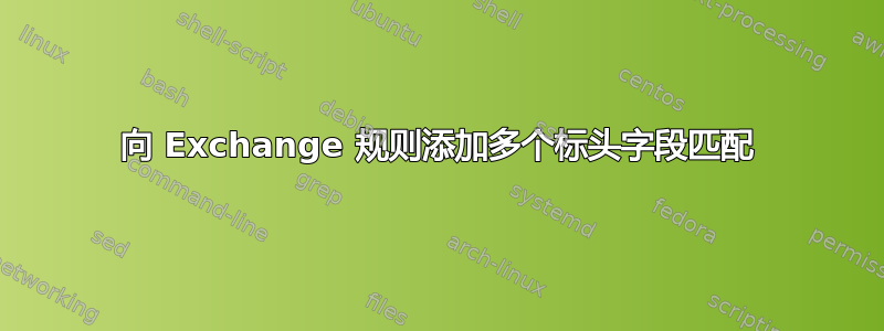 向 Exchange 规则添加多个标头字段匹配