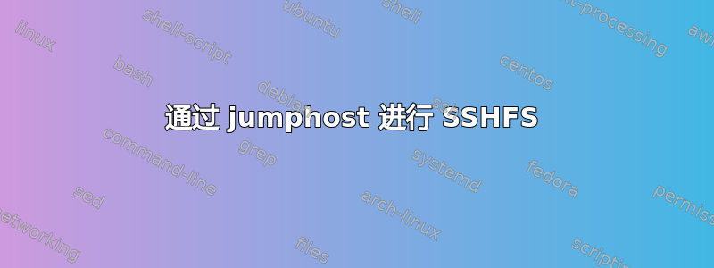 通过 jumphost 进行 SSHFS