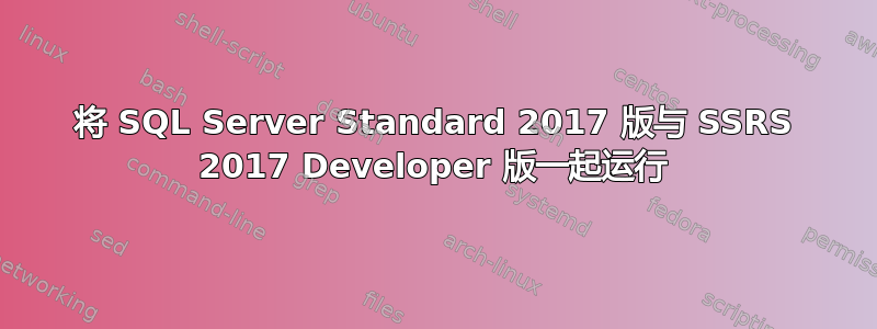 将 SQL Server Standard 2017 版与 SSRS 2017 Developer 版一起运行