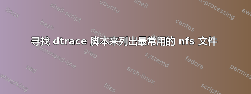 寻找 dtrace 脚本来列出最常用的 nfs 文件