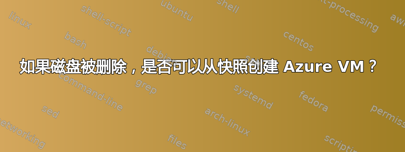 如果磁盘被删除，是否可以从快照创建 Azure VM？