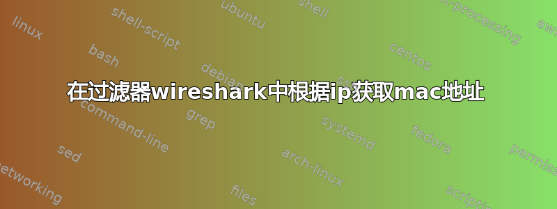 在过滤器wireshark中根据ip获取mac地址