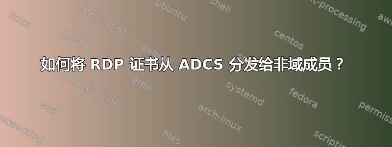 如何将 RDP 证书从 ADCS 分发给非域成员？