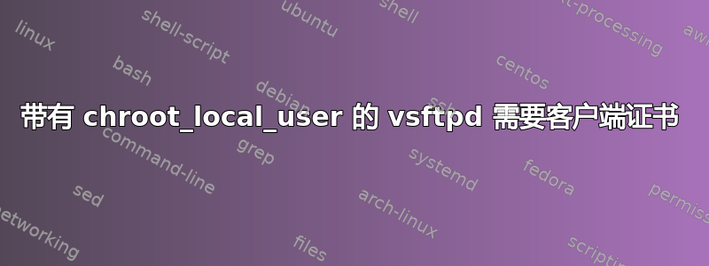 带有 chroot_local_user 的 vsftpd 需要客户端证书