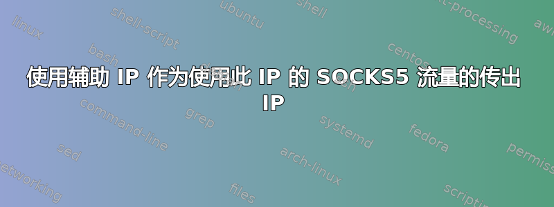 使用辅助 IP 作为使用此 IP 的 SOCKS5 流量的传出 IP