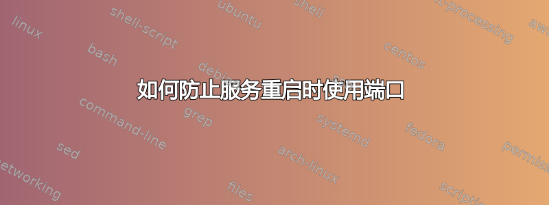 如何防止服务重启时使用端口