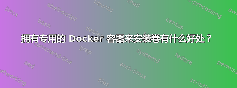 拥有专用的 Docker 容器来安装卷有什么好处？