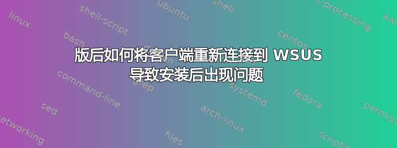 1809 版后如何将客户端重新连接到 WSUS 导致安装后出现问题