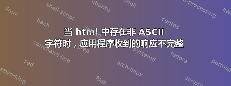 当 html 中存在非 ASCII 字符时，应用程序收到的响应不完整