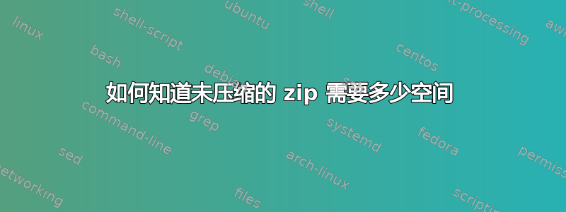 如何知道未压缩的 zip 需要多少空间