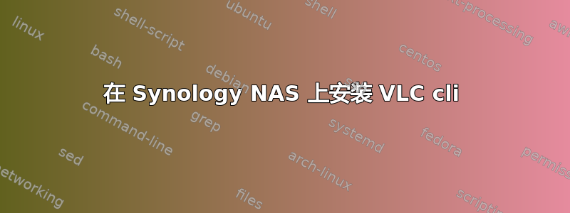 在 Synology NAS 上安装 VLC cli