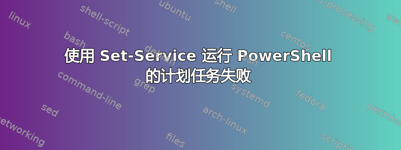 使用 Set-Service 运行 PowerShell 的计划任务失败