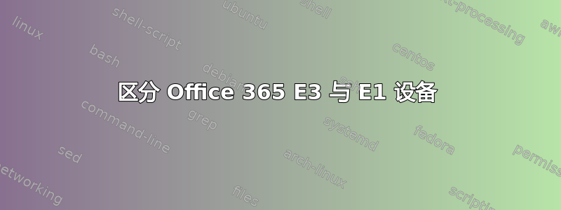 区分 Office 365 E3 与 E1 设备