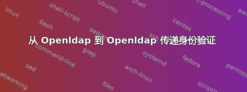 从 Openldap 到 Openldap 传递身份验证