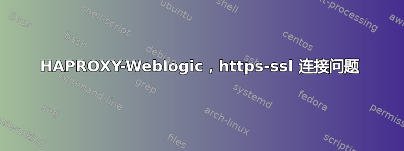 HAPROXY-Weblogic，https-ssl 连接问题