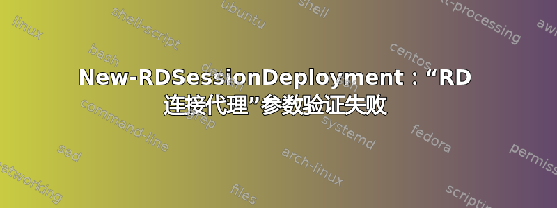 New-RDSessionDeployment：“RD 连接代理”参数验证失败