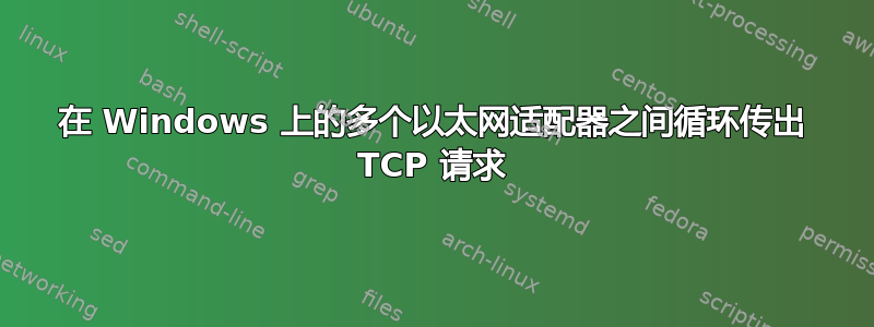 在 Windows 上的多个以太网适配器之间循环传出 TCP 请求