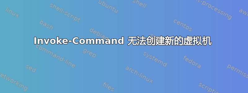 Invoke-Command 无法创建新的虚拟机