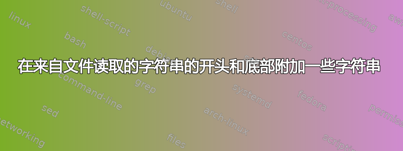 在来自文件读取的字符串的开头和底部附加一些字符串