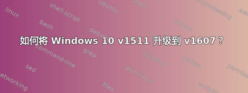 如何将 Windows 10 v1511 升级到 v1607？